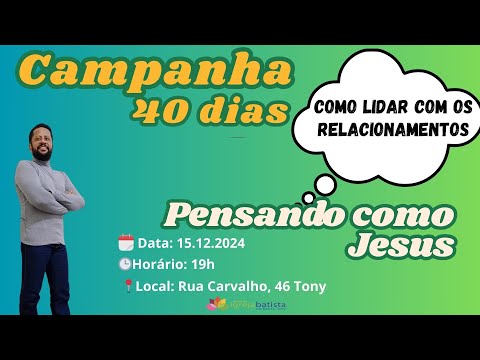 Campanha 40 dias Pensando como Jesus // Como lidar com os relacionamentos // 15.12.2024 às 19h