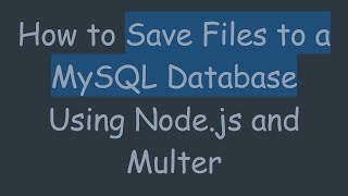 How to Save Files to a MySQL Database Using Node.js and Multer