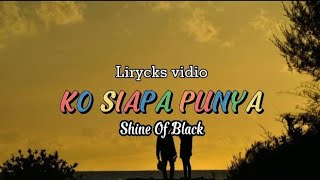 Download lagu KO SIAPA PUNYA | Shine Of Black | Lirycks 🎶🎶 mp3