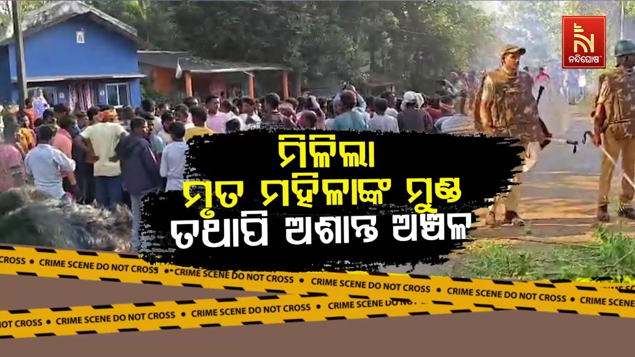 🔴 Live | ମିଳିଲା ମୃତ ମହିଳାଙ୍କ ମୁଣ୍ଡ: ତଥାପି ଅଶାନ୍ତ ଅଞ୍ଚଳ