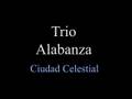 Trio alabanza - Ciudad Celestial 