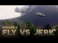 FLY VS JERK 15 - Episode 2