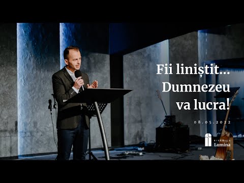 Biserica Lumina Oradea - 08 Mai - Marius Copil - Fii liniștit... Dumnezeu va lucra!