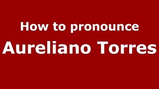 How to pronounce Aureliano Torres