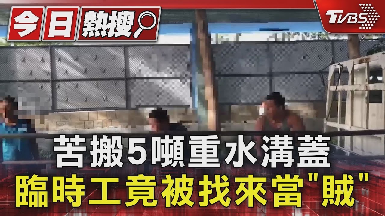 苦搬5噸重水溝蓋 臨時工竟被找來當「賊」