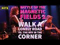 Battle of The Magnetic Fields 2: Day 62 - Walk a Lonely Road vs. The Boy in the Corner