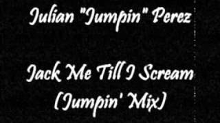 Julian "Jumpin" Perez - Jack Me Till I Scream (Jumpin' Mix)