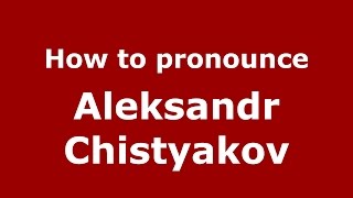 How to pronounce Aleksandr  Chistyakov