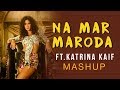 Na Mar Maroda Ft Katrina Kaif Mashup Zero Husn Parcham