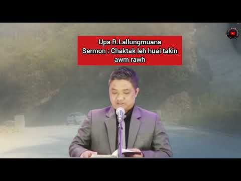 Upa R.Lallungmuana Sermon : Chaktak leh huai takinawm rawh a chiang thin mang e