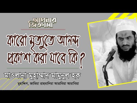কারো মৃত্যুতে আনন্দ প্রকাশ করা যাবে কি? মাওলানা মুহাম্মাদ মামুনুল হক