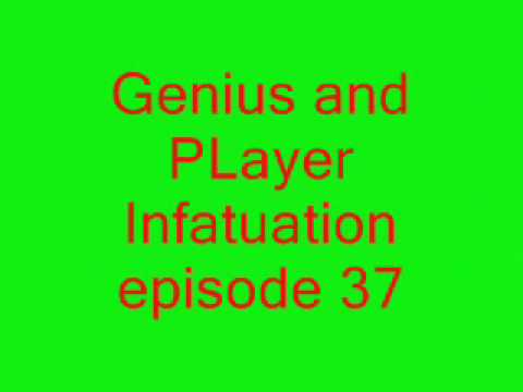 Genius and Player Infatuation ep 37