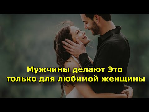 8 вещей, которые мужчина делает только для женщины, которую он любит.