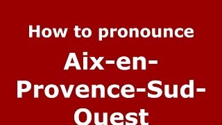 How to pronounce Aix-En-Provence-Sud-Ouest