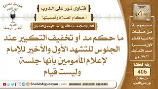 صورة ما حكم مد أو تخفيف التكبير عند الجلوس للتشهد الأول والأخير للإمام لإعلام ...الشيخ عبدالله الغديان