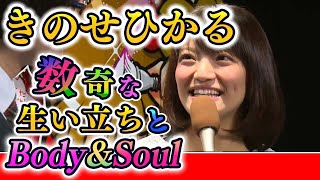数奇な生い立ちと♪Body&Soul／きのせひかる
