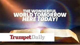 The Wonderful World Tomorrow—Here Today! - The Trumpet Daily