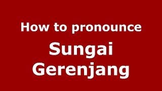 How to pronounce Sungai Gerenjang