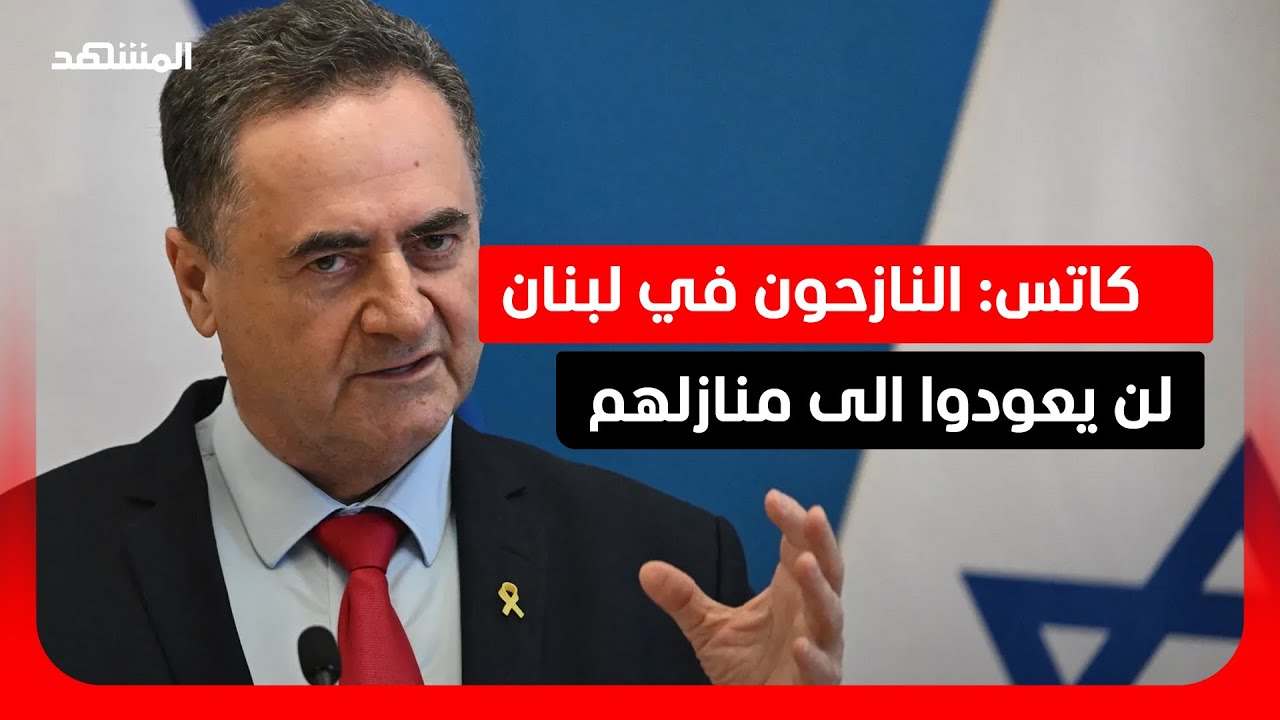 كاتس: النازحون في لبنان لن يعودوا الى منازلهم قبل ضمان أمن الشمال