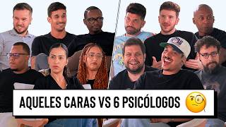 AQUELES CARAS VS 6 PSICÓLOGOS