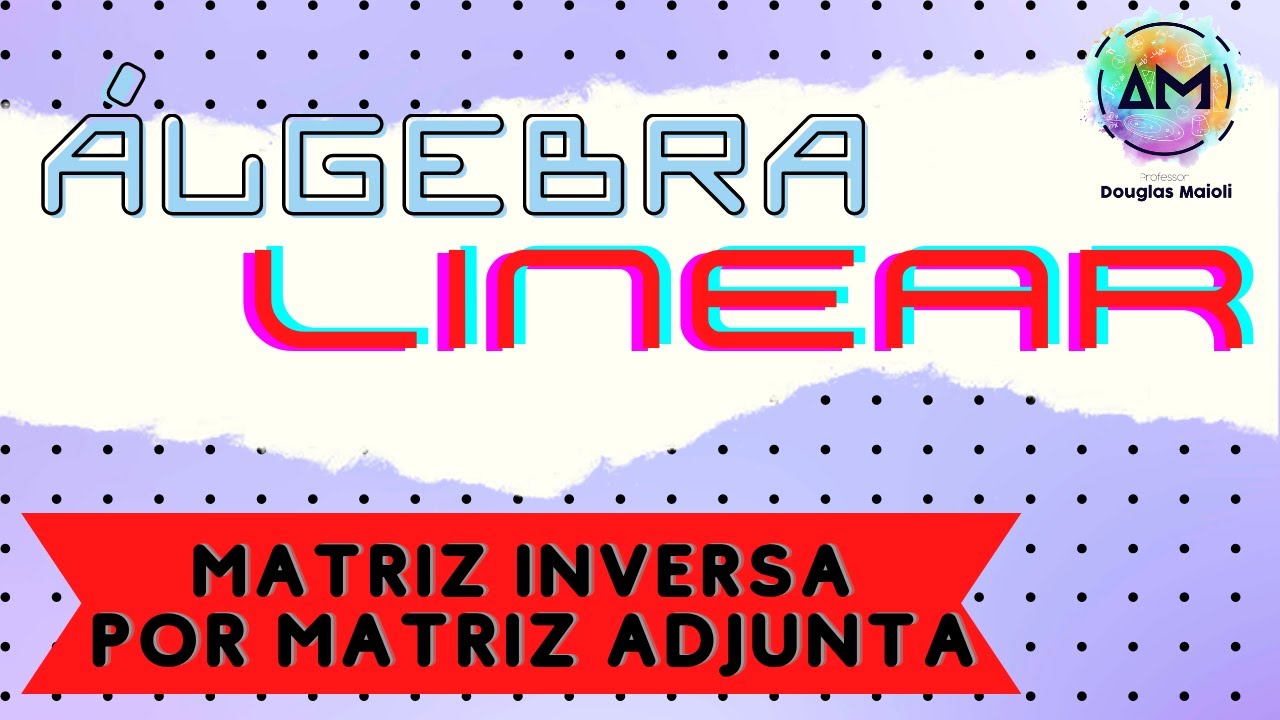 Aula 14 - Álgebra Linear - Calculando a Matriz Inversa pela Adjunta