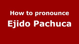 How to pronounce Ejido Pachuca