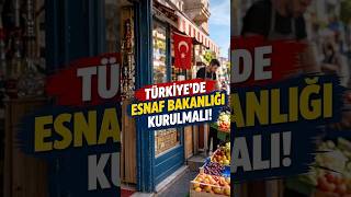 TÜRKİYE’DE ESNAF BAKANLIĞI KURULMALI!