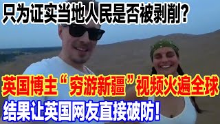 只为证实当地人民是否被剥削？英国博主“穷游新疆”视频火遍全球，结果让英国网友直接破防！#旅行 #景區 #旅游 #真实的中国 #travel #中國 #環遊世界