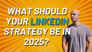 What Should Your LinkedIn Strategy Be In 2025?
