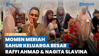 Intip Potret Meriah Sahur Keluarga Besar Raffi Ahmad dan Nagita Slavina, Kehadiran Baby Lily Disorot