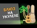 Блюз на Укулеле. Играем на укулеле - первые уроки