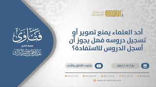 صورة أحد العلماء يمنع تصويرأو تسجيل دروسه فهل يجوزأن أسجل الدروس للاستفادة؟-الشيخ عبدالرحمن البراك(12300)