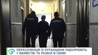 Переселенця із Луганщини підозрюють у вбивстві та розбої в Ізюмі
