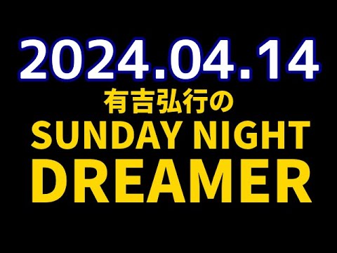有吉弘行のSUNDAY NIGHT DREAMER　2024年04月14日【ゲーセンの話】