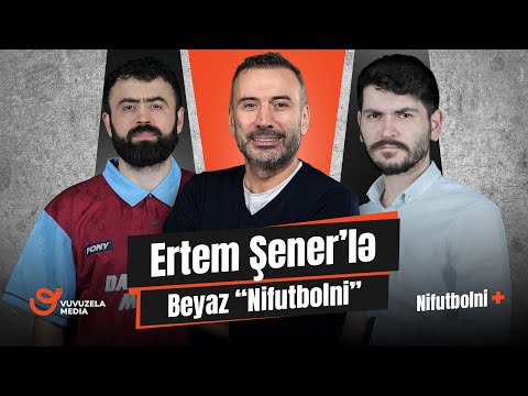 Ertem Şener | Qarabağ, Türk futbolu və Beyaz futbol haqqında | NİFUTBOLNİ +