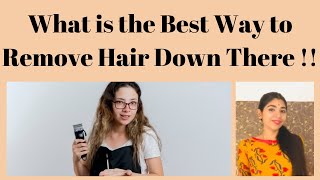 What is the Best Way to Remove Hair Down There !!