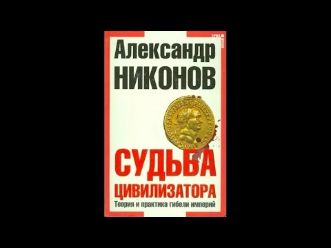 Александр Никонов – Судьба цивилизатора. Теория и практика гибели империй 1