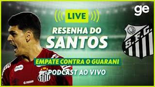 AO VIVO! GE SANTOS ANALISA EMPATE CONTRA O GUARANI PELO CAMPEONATO PAULISTA #podcast | ge.globo