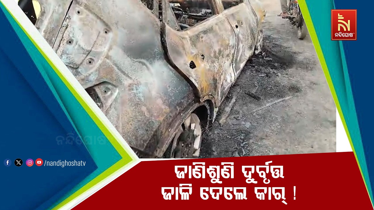 ଜାଣିଶୁଣି ଦୁର୍ବୃତ୍ତ ଜାଳି ଦେଲେ କାର୍ ! ଜଳିଗଲା କାର୍‌, ୨ଟି 