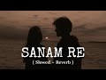 Sanam Re Slowed Reverb Arijit Singh
