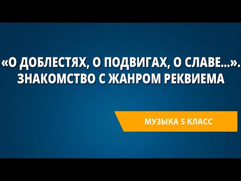 «О доблестях, о подвигах, о славе…». Знакомство с жанром реквиема. Музыка 5 класс.