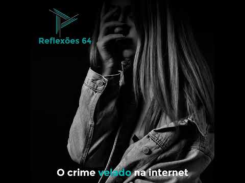 Reflexões 64 - O crime velado na internet