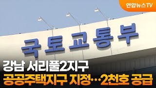 강남 서리풀2지구 공공주택지구 지정…2천호 공급 / 연합뉴스TV (YonhapnewsTV)
