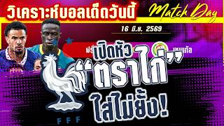 ดูวิเคราะห์ [16 มิ.ย. 69] ฝรั่งเศส-เซเนกัล | แค้น24ปีไม่มีสาย! ฝรั่งเศสล่าเซเนกัลเพื่อ3แต้มแรก?