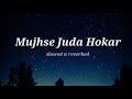Mujhse Juda Hokar Slowed Reverbed Trending Lofi Songs 90s Evergreen