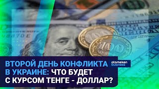ВТОРОЙ ДЕНЬ КОНФЛИКТА В УКРАИНЕ: ЧТО БУДЕТ С КУРСОМ ТЕНГЕ - ДОЛЛАР?