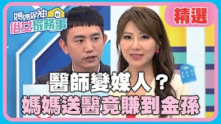 因病得福”神逆轉結局”！醫師變媒人？媽媽送醫竟賺到金孫？！【媽媽好神之俗女家務事】