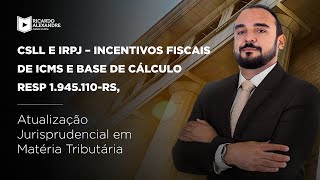 CSLL e IRPJ – Incentivos Fiscais de ICMS e base de cálculo REsp 1.945.110-RS