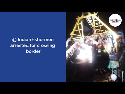 43 Indian fishermen arrested for crossing border.