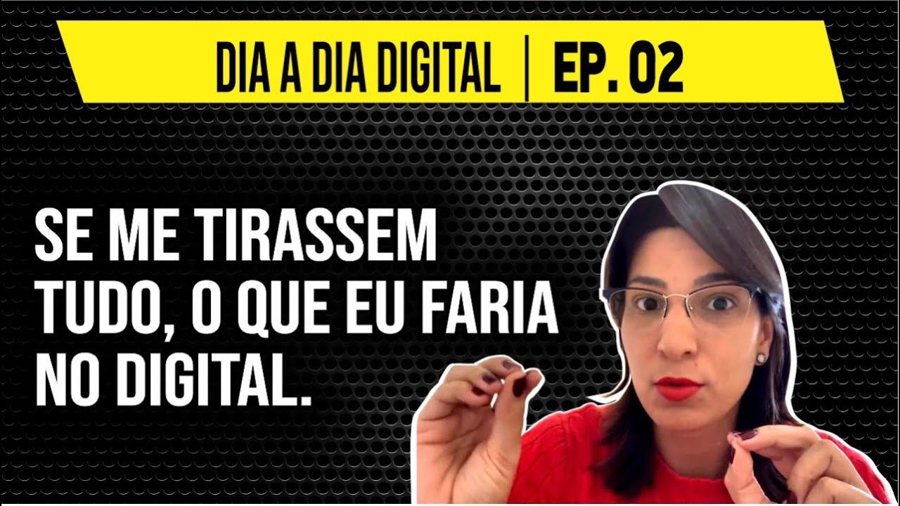 SE ME TIRASSEM TUDO, O QUE EU FARIA NO DIGITAL | DIA A DIA DIGITAL: EP 02